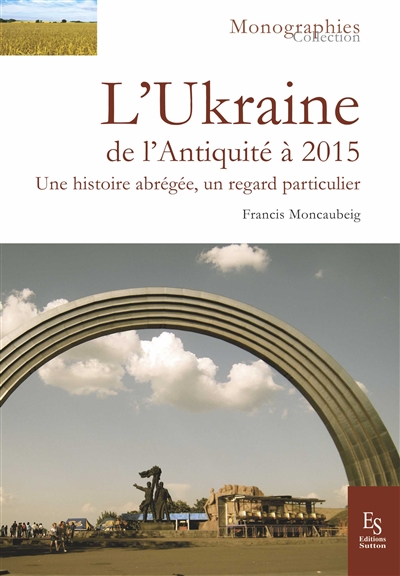 L'Ukraine de l'Antiquité à 2015 : une histoire abrégée, un regard particulier - Francis Moncaubeig