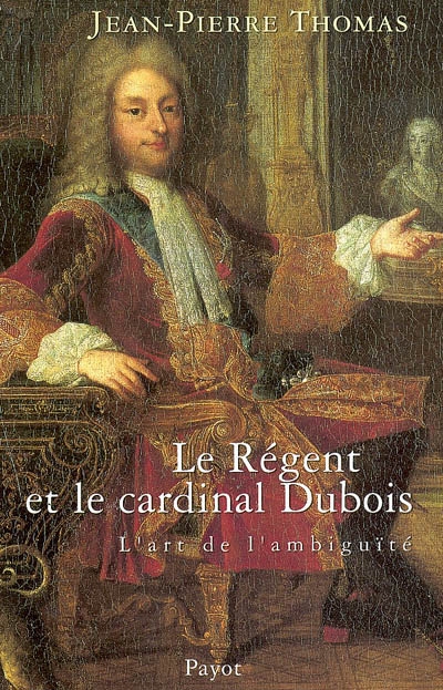 Le Régent et le cardinal Dubois : ou l'art de l'ambiguïté
