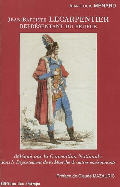 Jean-Baptiste Lecarpentier, représentant du peuple : délégué par la Convention Nationale dans le Département de la Manche et autres environnants