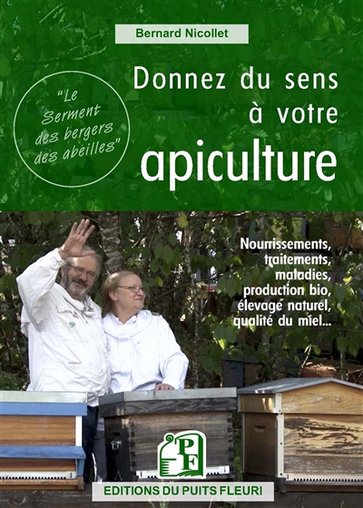 Donnez du sens à votre apiculture : nourrissements, traitements, maladies, production bio, élevage naturel, qualité du miel...