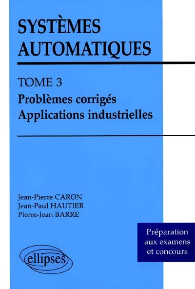 Systèmes automatiques. Vol. 3. Problèmes corrigés, applications industrielles : préparations aux examens et concours