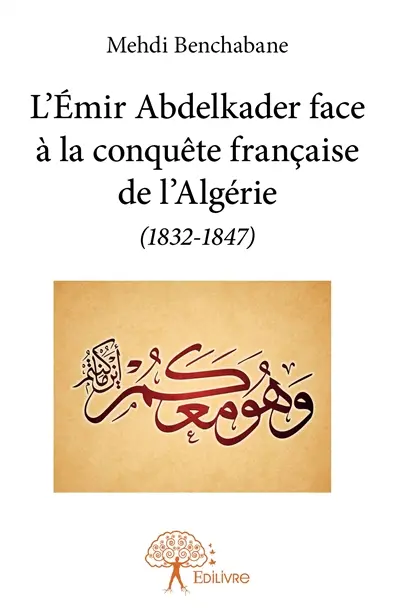 L'émir abdelkader face à la conquête française de l'algérie (1832 1847)