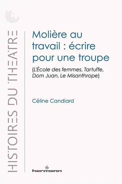 Molière au travail : écrire pour une troupe : L'école des femmes, Tartuffe, Dom Juan, Le misanthrope