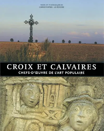 Croix et calvaires : chefs-d'oeuvre de l'art populaire