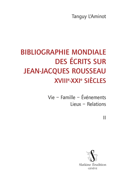 Bibliographie mondiale des écrits sur Jean-Jacques Rousseau : XVIIIe-XXIe siècles. Vol. 2. Vie, famille, événements, lieux, relations