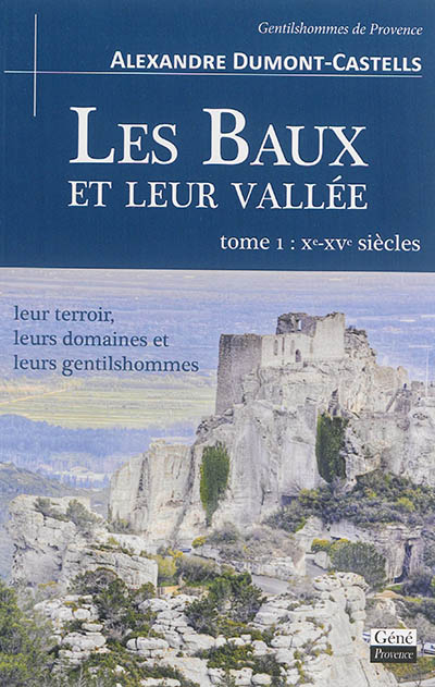Les Baux et leur vallée : leur terroir, leurs domaines et leurs gentilshommes. Vol. 1. Xe-XVe siècle