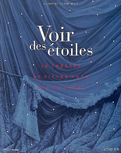 Voir des étoiles : le théâtre de Victor Hugo mis en scène : exposition, Paris, Maison de Victor Hugo, 12 avril-28 juil. 2002