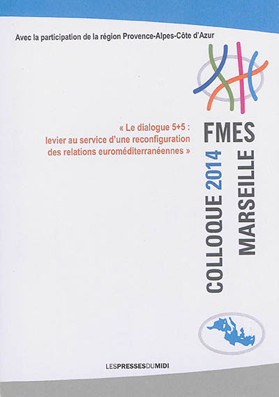 Le dialogue 5+5 : levier au service d'une reconfiguration des relations euroméditerranéennes : colloque octobre 2014, villa Méditerranée-Marseille
