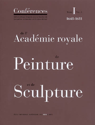 Conférences de l'Académie royale de peinture et de sculpture. Vol. 1-1. Les conférences au temps d'Henry Testelin : 1648-1681