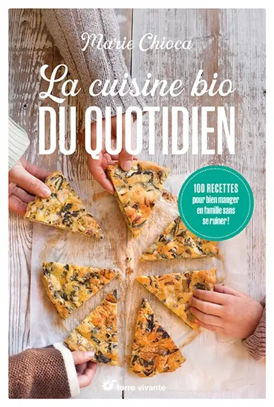 La cuisine bio du quotidien : 100 recettes pour bien manger en famille sans se ruiner !
