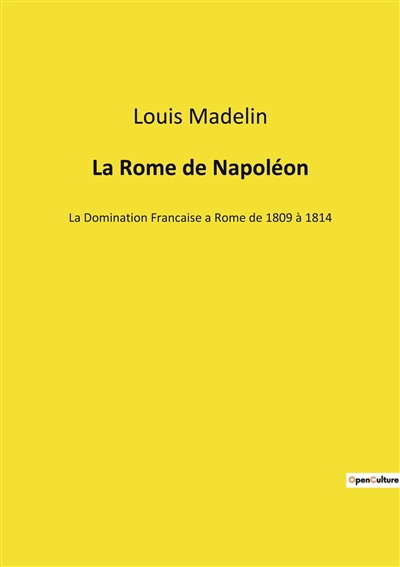 La Rome de Napoléon : La Domination Francaise a Rome de 1809 à 1814