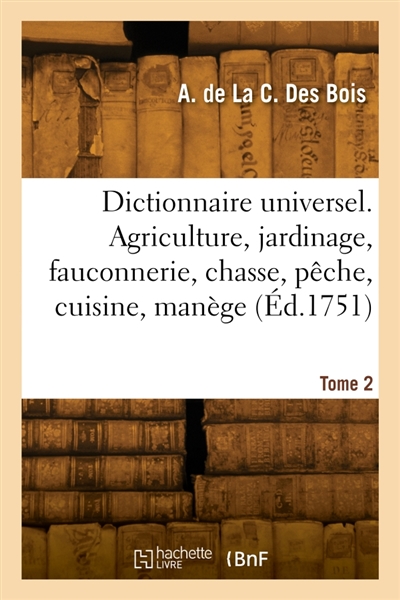 Dictionnaire universel. Agriculture, jardinage, fauconnerie, chasse, pêche, cuisine, manège. Tome 1