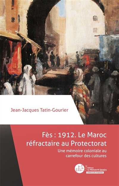 Fès 1912 : le Maroc réfractaire au protectorat : une mémoire coloniale au carrefour des cultures