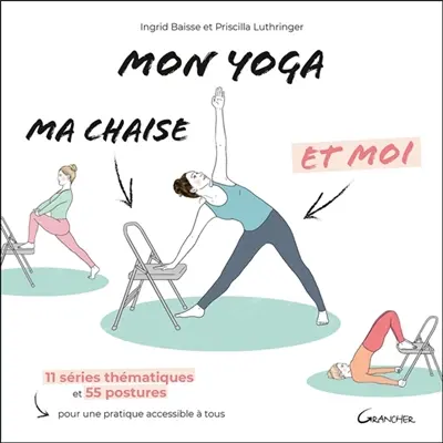 Mon yoga, ma chaise et moi : 11 séries thématiques et 55 postures pour une pratique accessible à tous