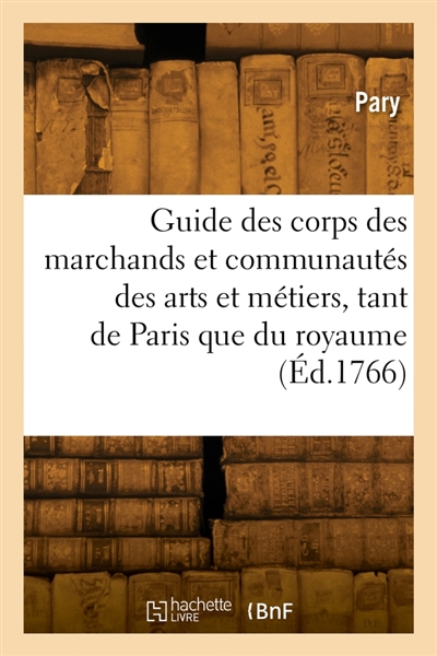 Guide des corps des marchands et des communautés des arts et métiers, tant de Paris, que du royaume