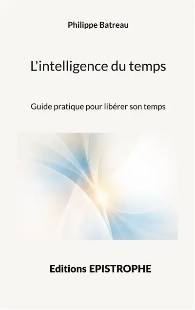 L'intelligence du temps : Guide pratique pour libérer son temps