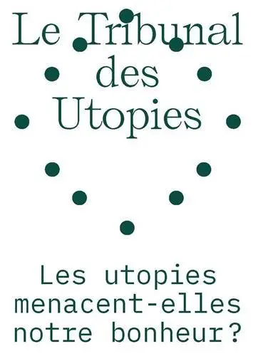 Le tribunal des utopies. Vol. 1. Les utopies menacent-elles notre bonheur ?