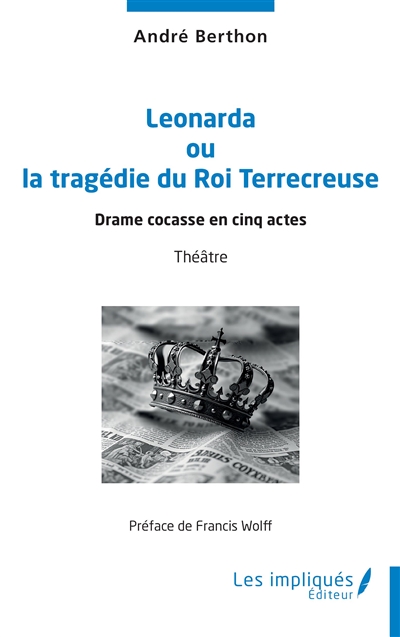 Leonarda ou La tragédie du roi Terrecreuse : drame cocasse en cinq actes : théâtre