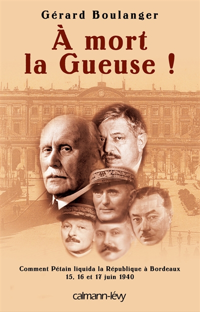 A mort la Gueuse ! : Comment Pétain liquida la République à Bordeaux, 15,16 et 17 juin 1940