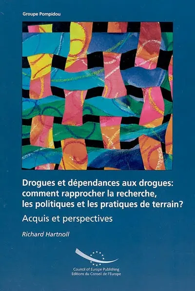 Drogues et dépendances aux drogues : comment rapprocher la recherche, les politiques et les pratiques de terrain ? : acquis et perspectives
