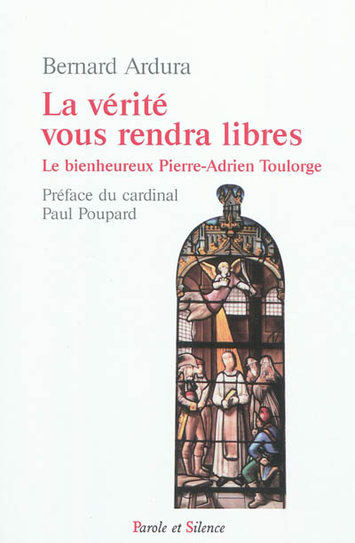 La vérité vous rendra libres : le bienheureux Pierre-Adrien Toulorge, prémontré, martyr de la vérité (1757-1793)