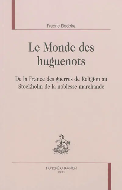 Le monde des huguenots : de la France des guerres de Religion au Stockholm de la noblesse marchande