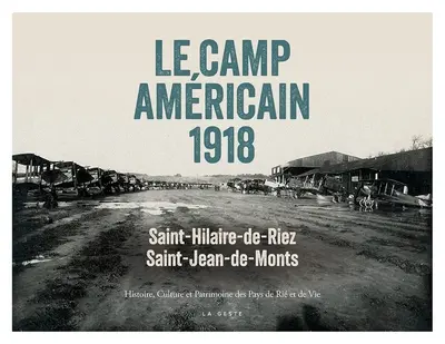 Le camp américain 1918 : Saint-Hilaire-de-Riez, Saint-Jean-de-Monts : histoire, culture et patrimoine des pays de Rié et de Vie