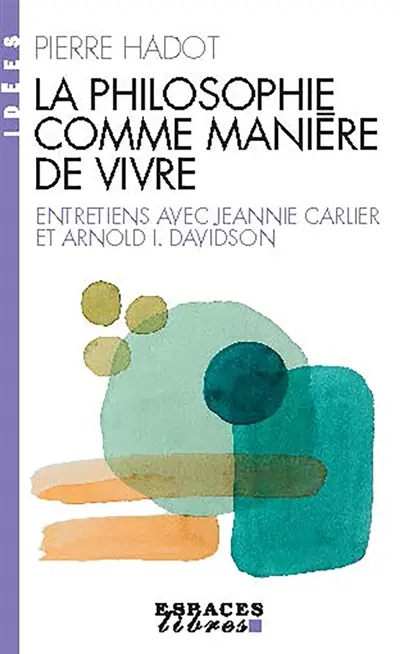 La philosophie comme manière de vivre : entretiens avec Jeannie Carlier et Arnold I. Davidson
