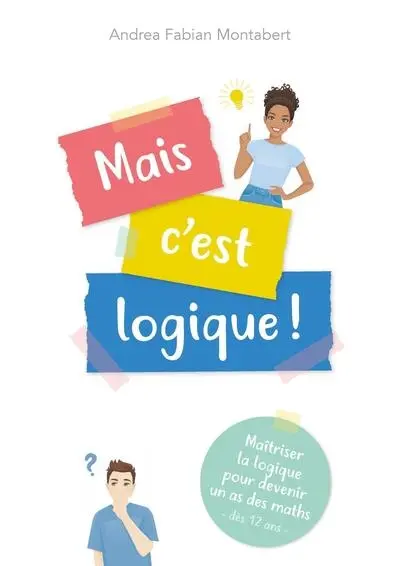 Mais c'est logique ! : maîtriser la logique pour devenir un as des maths : dès 12 ans