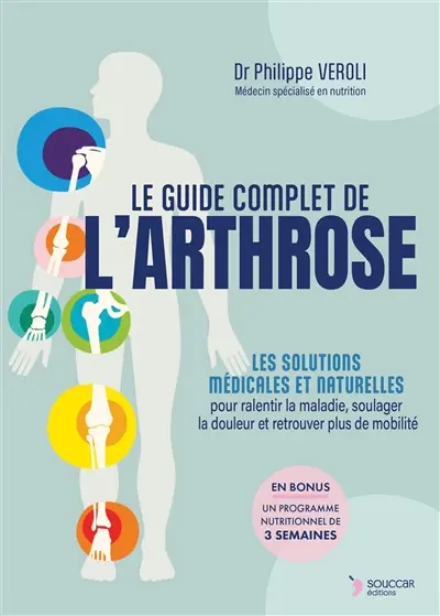 Le guide complet de l'arthrose : les solutions médicales et naturelles pour ralentir la maladie, soulager la douleur et retrouver plus de mobilité