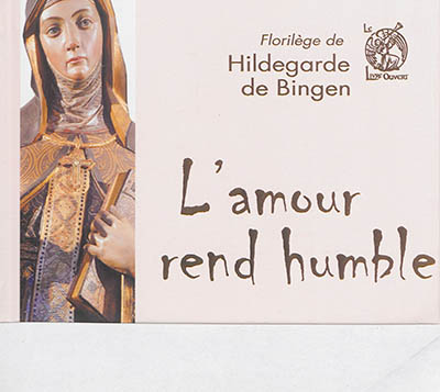 L'amour rend humble : florilège de sainte Hildegarde de Bingen