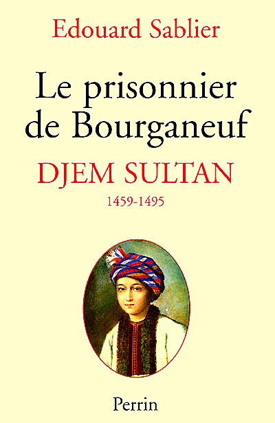 Le prisonnier de Bourganeuf : Djem Sultan 1459-1495