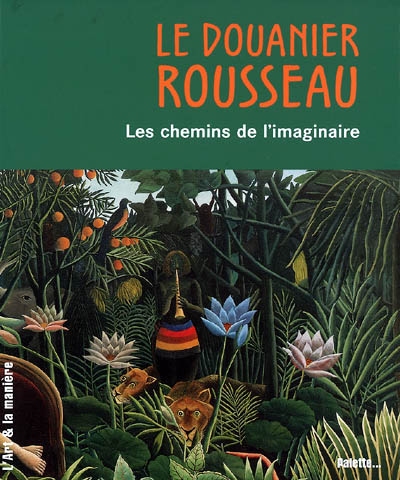 Le douanier Rousseau. Les chemins de l'imaginaire