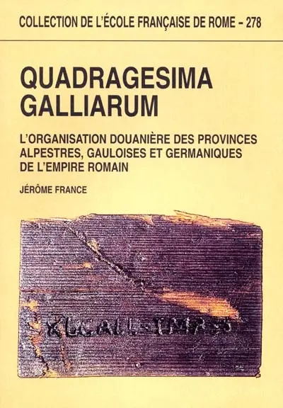 Quadragesima Galliarum : l'organisation douanière des provinces alpestres, gauloises et germaniques de l'Empire romain, Ier siècle av. J.-C.-IIIe siècle apr. J.-C.