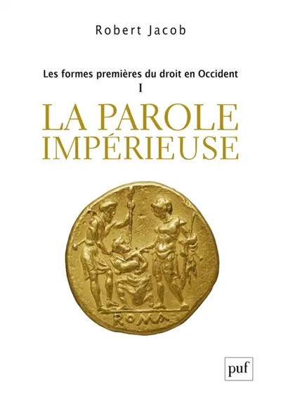 Les formes premières du droit en Occident. Vol. 1. La parole impérieuse