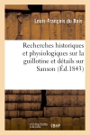 Recherches historiques et physiologiques sur la guillotine et détails sur Sanson : ouvrage rédigé : sur pièces officielles