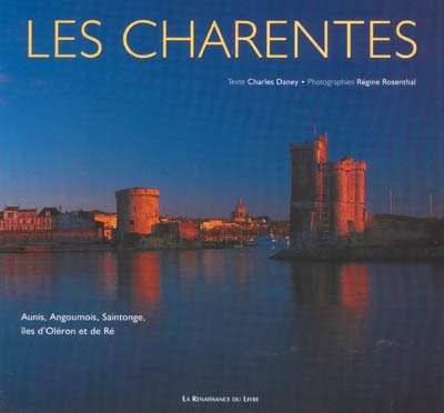 Les Charentes : Aunis, Angoumois, Saintonge, îles d'Oléron et de Ré
