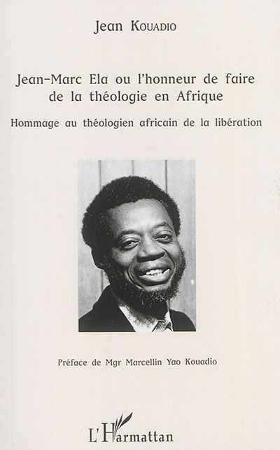 Jean-Marc Ela ou L'honneur de faire de la théologie en Afrique : hommage au théologien africain de la libération
