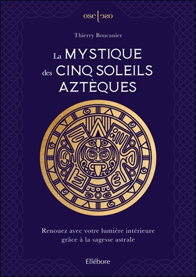 La mystique des cinq soleils aztèques : renouez avec votre lumière intérieure grâce à la sagesse astrale