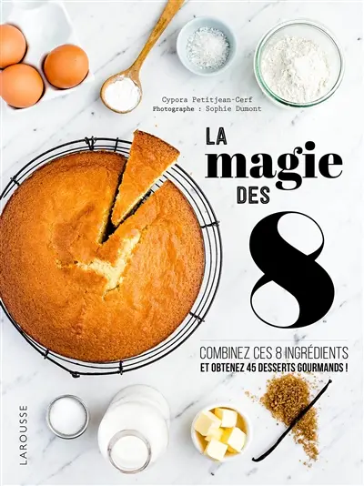 La magie des 8 : combinez 8 ingrédients élémentaires pour obtenir 45 desserts gourmands