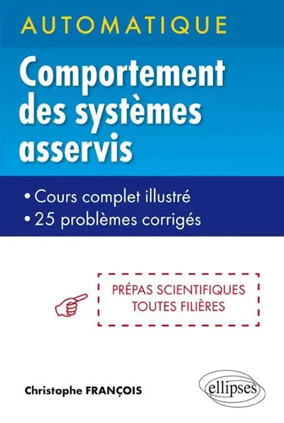 Automatique, comportement des systèmes asservis : cours complet illustré, 25 problèmes corrigés : prépas scientifiques toutes filières