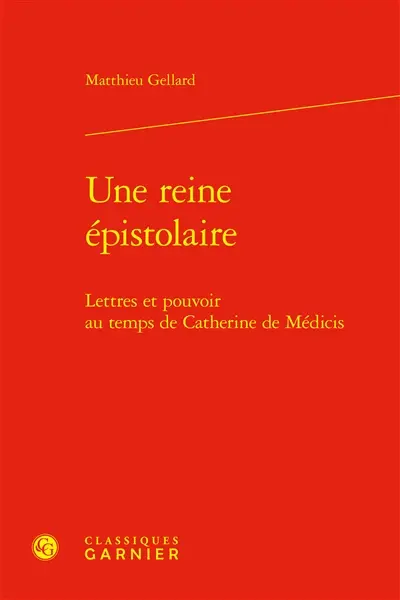 Une reine épistolaire : lettres et pouvoir au temps de Catherine de Médicis