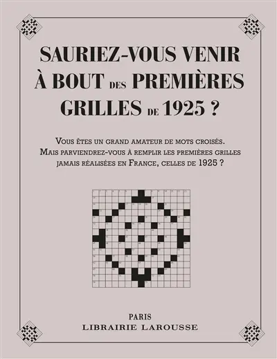 Sauriez-vous venir à bout des 1res grilles de 1925 ? : vous êtes un grand amateur de mots croisés. Mais parviendrez-vous à remplir les premières grilles jamais réaliser en France, celles de 1925 ? : 48 grilles de mots croisés datant de 1925