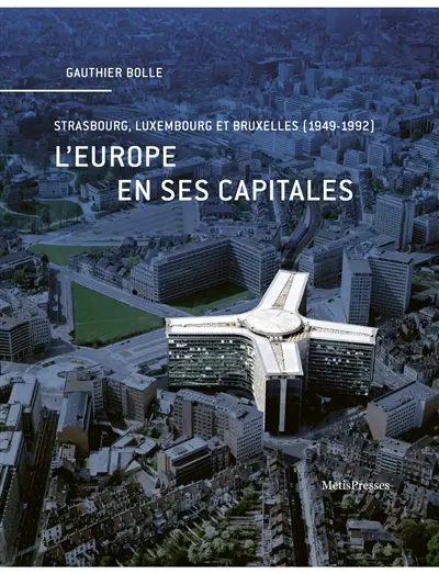 L'Europe en ses capitales : Strasbourg, Luxembourg et Bruxelles (1949-1992)