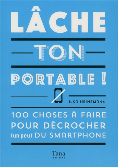 Lâche ton portable ! : 100 choses à faire pour décrocher (un peu) du smartphone