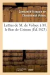 Lettres de M. de Volney à M. le Bon de Grimm, chargé des affaires de S. M. l'imp des Russies à Paris : en lui renvoyant la médaille d'or que Sa Majesté lui avait fait remettre...
