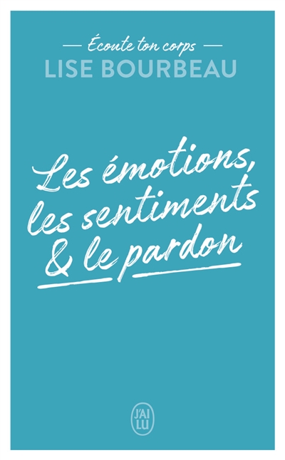 Ecoute ton corps. Les émotions, les sentiments & le pardon