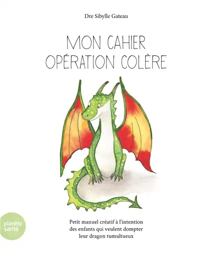 Mon cahier opération colère : petit manuel créatif à l'intention des enfants qui veulent dompter leur dragon tumultueux