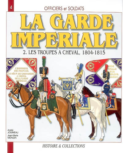 Officiers et soldats de la garde impériale : 1804-1815. Vol. 2. Les troupes à cheval, première partie