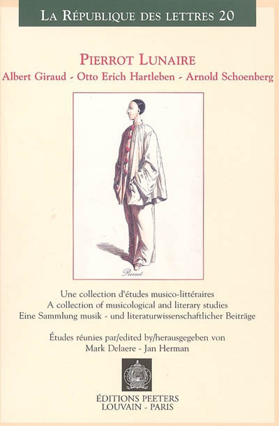 Pierrot lunaire : Albert Giraud, Otto Erich Hartleben, Arnold Schoenberg : une collection d'études musico-littéraires = A collection of musicological and litterary studies